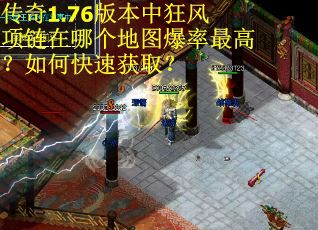 传奇1.76版本中狂风项链在哪个地图爆率最高？如何快速获取？
