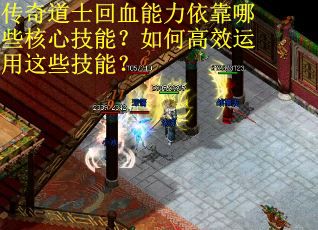 传奇道士回血能力依靠哪些核心技能？如何高效运用这些技能？