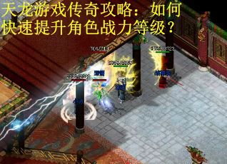 天龙游戏传奇攻略:如何快速提升角色战力等级? 天龙游戏传奇攻略:如何快速提升角色战力等级?