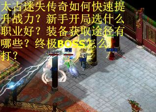 太古迷失传奇如何快速提升战力？新手开局选什么职业好？装备获取途径有哪些？终极BOSS怎么打？