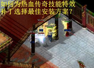 如何为热血传奇技能特效补丁选择最佳安装方案? 如何为热血传奇技能特效补丁选择最佳安装方案?
