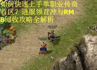 如何快速上手单职业传奇首区？进服领首冲与RMB回收攻略全解析