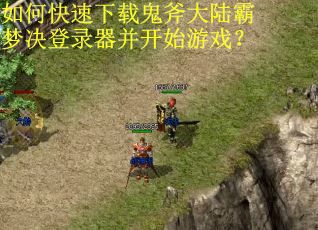 如何快速下载鬼斧大陆霸梦决登录器并开始游戏？