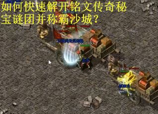 如何快速解开铭文传奇秘宝谜团并称霸沙城？