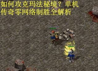 如何攻克玛法秘境？单机传奇零网络制胜全解析