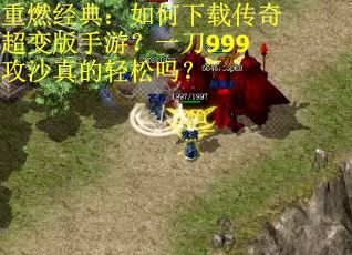 重燃经典:如何下载传奇超变版手游?一刀999攻沙真的轻松吗? 重燃经典:如何下载传奇超变版手游?一刀999攻沙真的轻松吗?