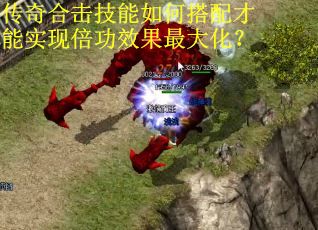传奇合击技能如何搭配才能实现倍功效果最大化？