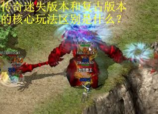 传奇迷失版本和复古版本的核心玩法区别是什么? 传奇迷失版本和复古版本的核心玩法区别是什么?
