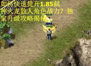 如何快速提升1.85弑神火龙散人角色战力?独家升级攻略揭秘 如何快速提升1.85弑神火龙散人角色战力?独家升级攻略揭秘