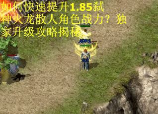 如何快速提升1.85弑神火龙散人角色战力?独家升级攻略揭秘 如何快速提升1.85弑神火龙散人角色战力?独家升级攻略揭秘
