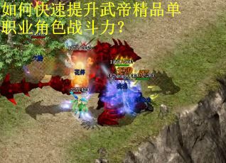 如何快速提升武帝精品单职业角色战斗力? 如何快速提升武帝精品单职业角色战斗力?